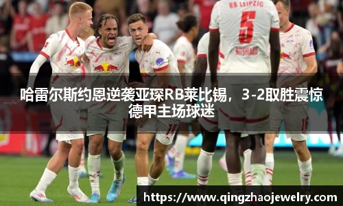 哈雷尔斯约恩逆袭亚琛RB莱比锡，3-2取胜震惊德甲主场球迷
