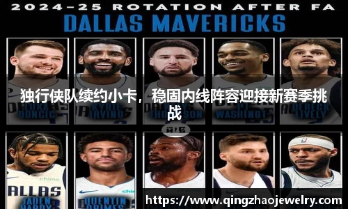 独行侠队续约小卡，稳固内线阵容迎接新赛季挑战
