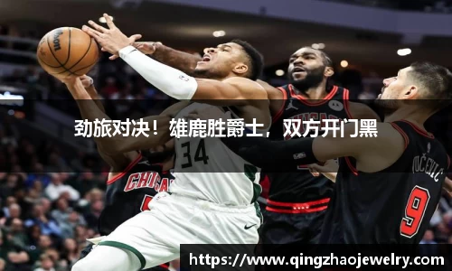 劲旅对决！雄鹿胜爵士，双方开门黑