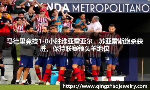 马德里竞技1-0小胜维亚雷亚尔，苏亚雷斯绝杀获胜，保持联赛领头羊地位