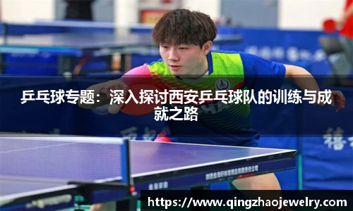 乒乓球专题：深入探讨西安乒乓球队的训练与成就之路