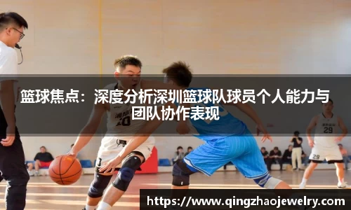 篮球焦点：深度分析深圳篮球队球员个人能力与团队协作表现
