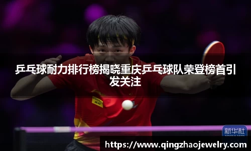 乒乓球耐力排行榜揭晓重庆乒乓球队荣登榜首引发关注