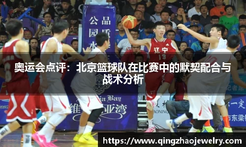 奥运会点评：北京篮球队在比赛中的默契配合与战术分析